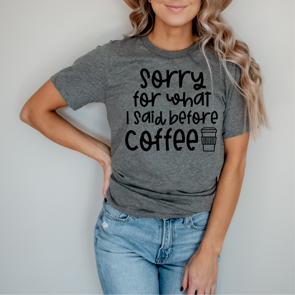 Sorry For What I Said Before Coffee - Ink Deposited Graphic Tee