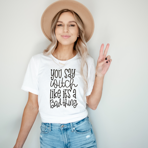 You Say Witch Like It’s A Bad Thing - Screen Print Transfer Graphic Tee